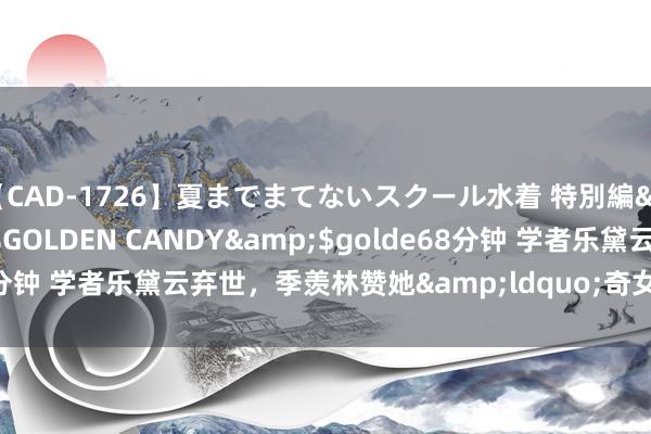 【CAD-1726】夏までまてないスクール水着 特別編</a>2006-04-08GOLDEN CANDY&$golde68分钟 学者乐黛云弃世，季羡林赞她&ldquo;奇女子&rdquo;