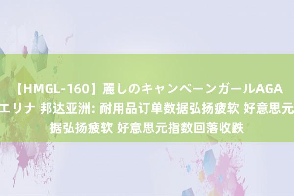 【HMGL-160】麗しのキャンペーンガールAGAIN 12 由奈とエリナ 邦达亚洲: 耐用品订单数据弘扬疲软 好意思元指数回落收跌