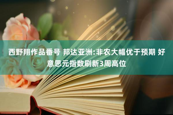 西野翔作品番号 邦达亚洲:非农大幅优于预期 好意思元指数刷新3周高位