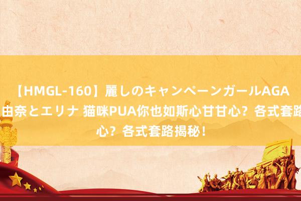 【HMGL-160】麗しのキャンペーンガールAGAIN 12 由奈とエリナ 猫咪PUA你也如斯心甘甘心？各式套路揭秘！