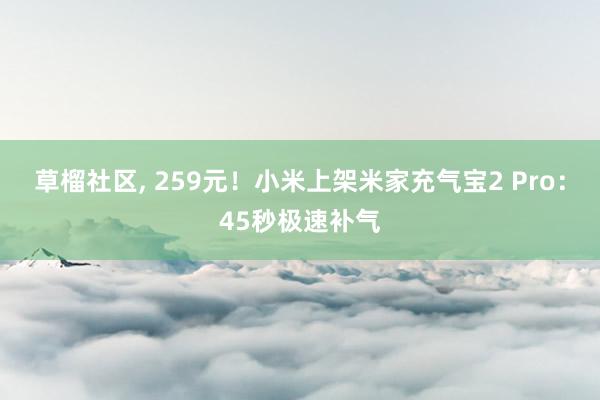 草榴社区, 259元！小米上架米家充气宝2 Pro：45秒极速补气