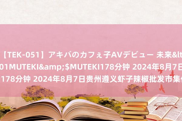 【TEK-051】アキバのカフぇ子AVデビュー 未来</a>2013-08-01MUTEKI&$MUTEKI178分钟 2024年8月7日贵州遵义虾子辣椒批发市集价钱行情