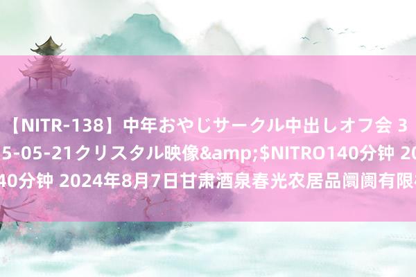 【NITR-138】中年おやじサークル中出しオフ会 3 杏</a>2015-05-21クリスタル映像&$NITRO140分钟 2024年8月7日甘肃酒泉春光农居品阛阓有限株连公司价钱行情