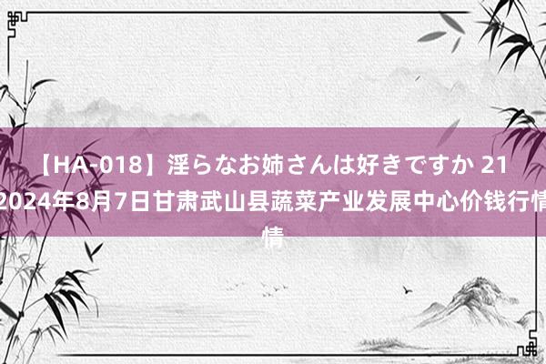 【HA-018】淫らなお姉さんは好きですか 21 2024年8月7日甘肃武山县蔬菜产业发展中心价钱行情