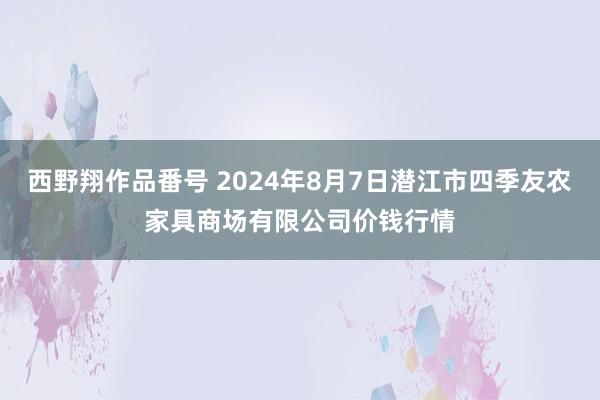 西野翔作品番号 2024年8月7日潜江市四季友农家具商场有限公司价钱行情