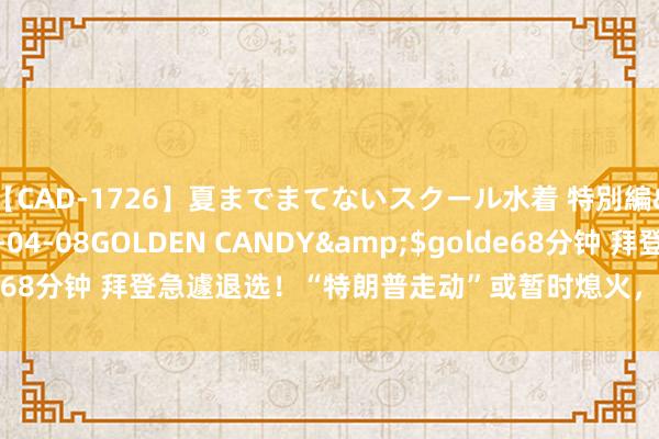 【CAD-1726】夏までまてないスクール水着 特別編</a>2006-04-08GOLDEN CANDY&$golde68分钟 拜登急遽退选！“特朗普走动”或暂时熄火，新兴阛阓获喘气契机