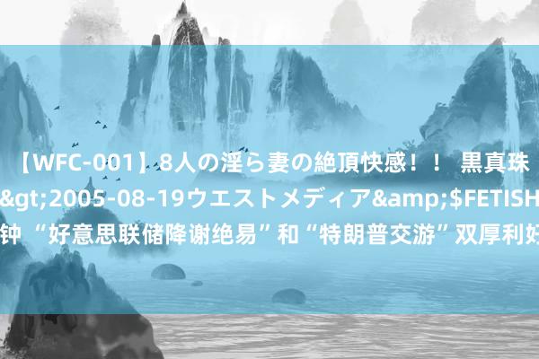 【WFC-001】8人の淫ら妻の絶頂快感！！ 黒真珠淫華帳</a>2005-08-19ウエストメディア&$FETISH BO106分钟 “好意思联储降谢绝易”和“特朗普交游”双厚利好，好意思国区域性银行股的春天来了？