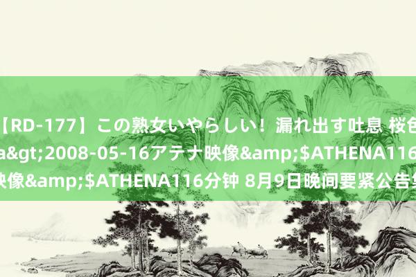 【RD-177】この熟女いやらしい！漏れ出す吐息 桜色に染まる肌</a>2008-05-16アテナ映像&$ATHENA116分钟 8月9日晚间要紧公告集锦