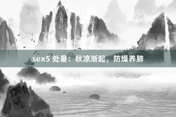 sex5 处暑：秋凉渐起，防燥养肺