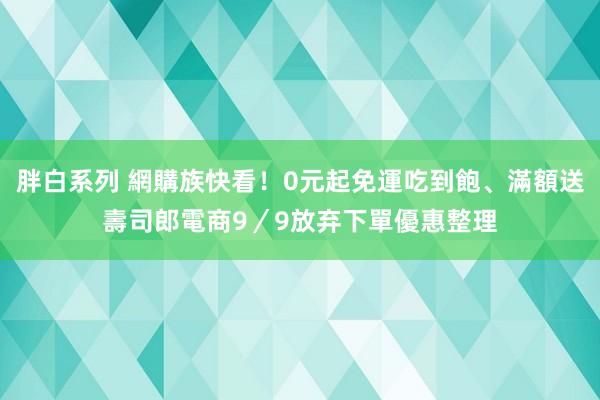 胖白系列 網購族快看！0元起免運吃到飽、滿額送壽司郎　電商9／9放弃下單優惠整理