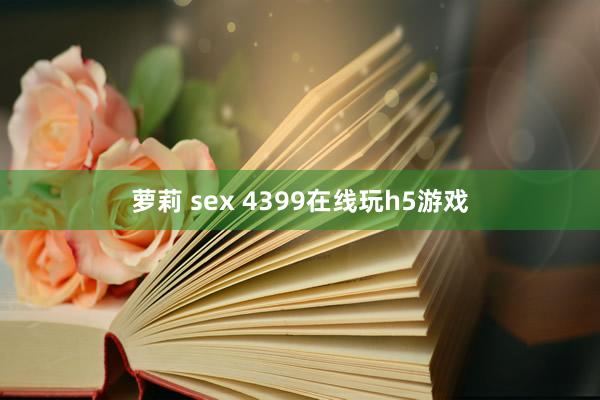 萝莉 sex 4399在线玩h5游戏