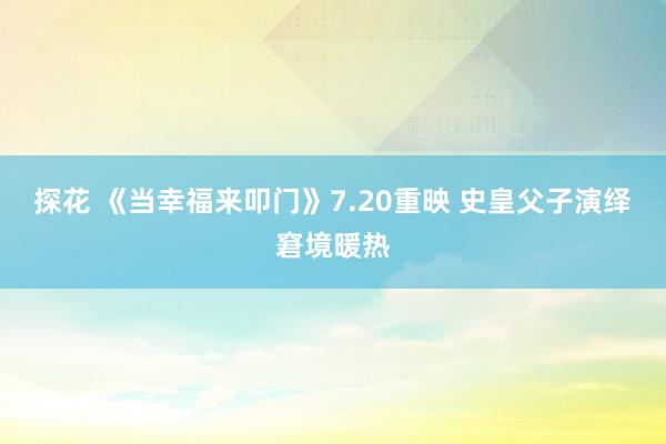 探花 《当幸福来叩门》7.20重映 史皇父子演绎窘境暖热