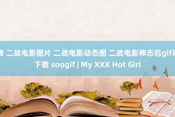 裸舞 二战电影图片 二战电影动态图 二战电影神志包gif动图下载 soogif | My XXX Hot Girl