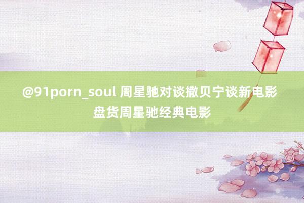 @91porn_soul 周星驰对谈撒贝宁谈新电影 盘货周星驰经典电影