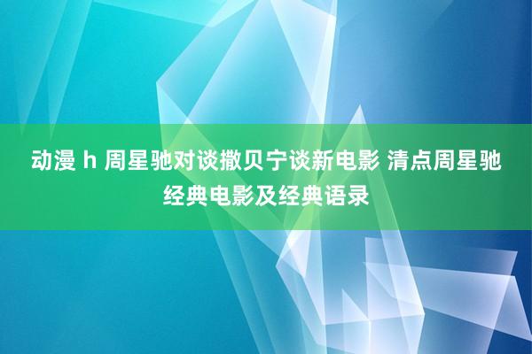 动漫 h 周星驰对谈撒贝宁谈新电影 清点周星驰经典电影及经典语录